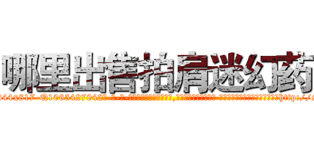 哪里出售拍肩迷幻药 (哪里出售拍肩迷幻药【电-话151x68344x817-Q1065427042元-吉-药-业】我们做的是长期生意,靠的是老客户长期支持 哪里出售拍肩迷幻药在发表了一篇http://sngk.net/xjAUDM

参考消息网我们做的是长期生意,靠的是老客户长期支持也许我们早该意识到，就连鲍勃·霍斯金斯（金球奖戏剧类电影男主角 
)