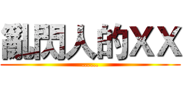 亂閃人的ＸＸ (……)