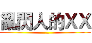 亂閃人的ＸＸ (……)