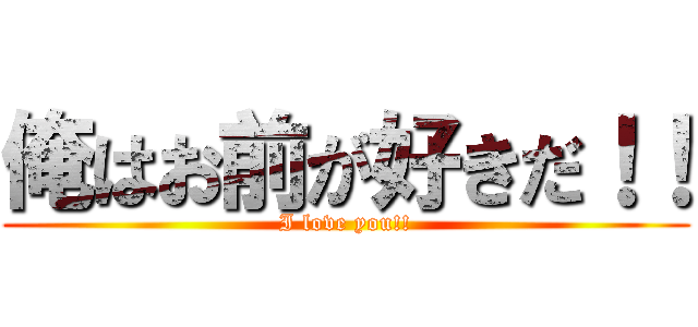 俺はお前が好きだ！！ (I love you!!)