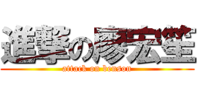 進撃の廖宏笙 (attack on benson)