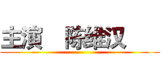 主演    陈维汉       ()