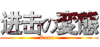 进击の変態 (Kuma~)