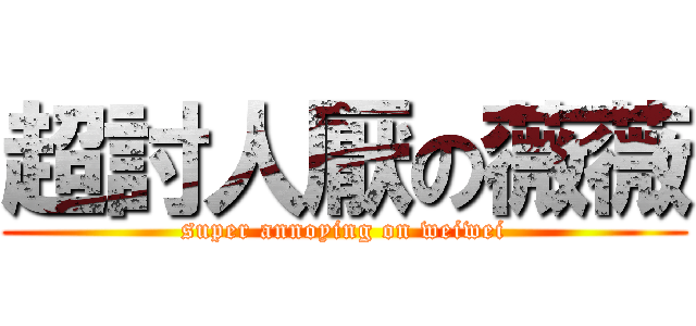 超討人厭の薇薇 (super annoying on weiwei)