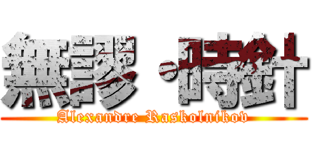 無謬・時針 (Alexandre Raskolnikov)