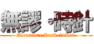 無謬・時針 (Alexandre Raskolnikov)