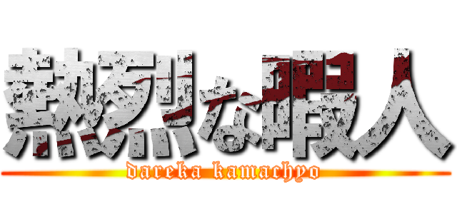 熱烈な暇人 (dareka kamachyo)