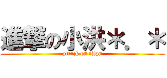 進撃の小洪＊．＊ (attack on titan)