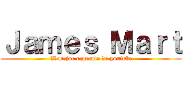 Ｊａｍｅｓ Ｍａｒｔ (El mejor cantante de youtube)