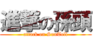 進撃の孫頭 (attack on SunTell)
