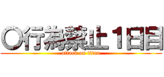 〇行為禁止１日目 (attack on titan)