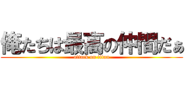 俺たちは最高の仲間だぁ (attack on titan)