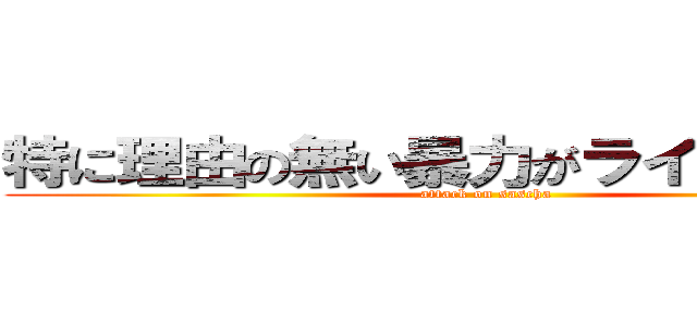 特に理由の無い暴力がライナーを襲う (attack on sascha)