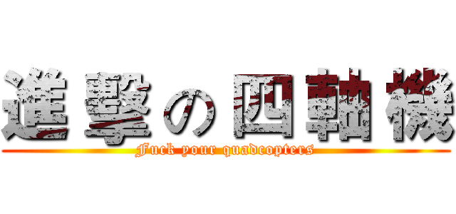 進 擊 の 四 軸 機 (Fuck your quadcopters)