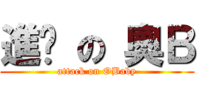 進擊 の 奧Ｂ (attack on OBaby)