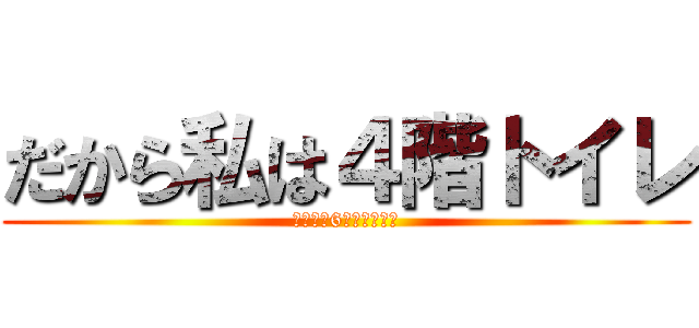 だから私は４階トイレ (あおいは6組方面が嫌い)