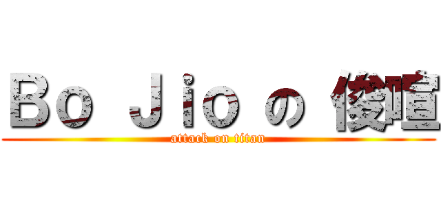 Ｂｏ Ｊｉｏ の 俊喧 (attack on titan)