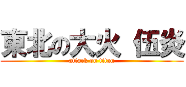 東北の大火 伍炎 (attack on titan)
