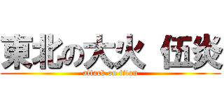 東北の大火 伍炎 (attack on titan)