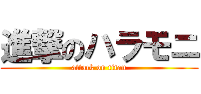 進撃のハラモニ (attack on titan)
