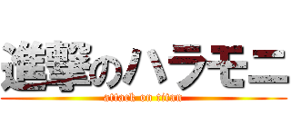 進撃のハラモニ (attack on titan)