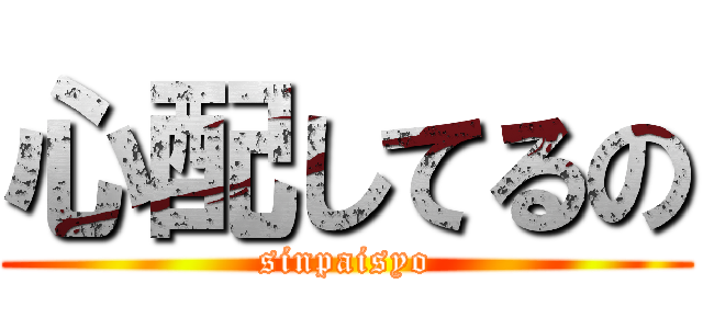 心配してるの (sinpaisyo)