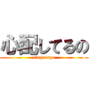 心配してるの (sinpaisyo)