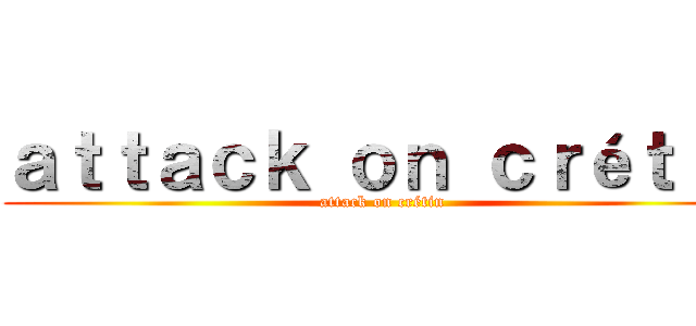 ａｔｔａｃｋ ｏｎ ｃｒéｔｉｎ (attack on crétin)