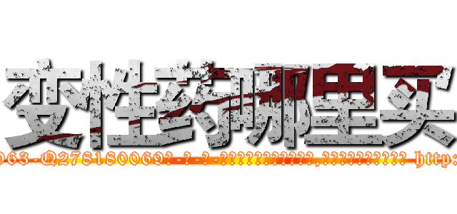 变性药哪里买 (变性药哪里买【电-186x2687x6963-Q278180069元-吉-药-业】我们做的是长期生意,靠的是老客户长期支持 http://sngk.net/9tnd8U
)