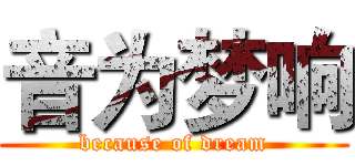 音为梦响 (because of dream)