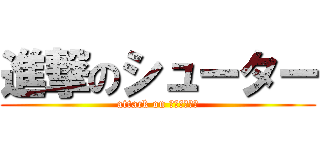 進撃のシューター (attack on キャンシェル)