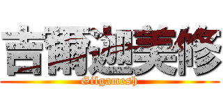 吉爾迦美修 (Gilgamesh)