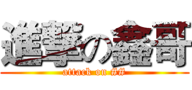 進撃の鑫哥 (attack on ##)