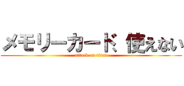 メモリーカード、使えない (attack on titan)