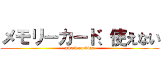 メモリーカード、使えない (attack on titan)