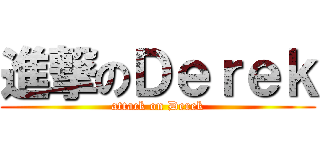 進撃のＤｅｒｅｋ (attack on Derek)