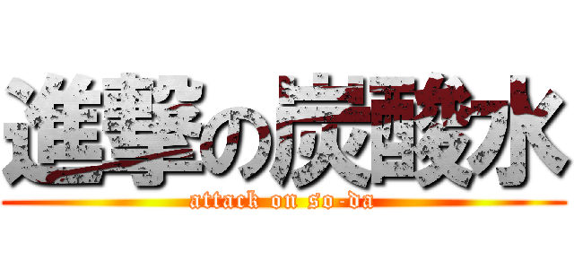 進撃の炭酸水 (attack on so-da)