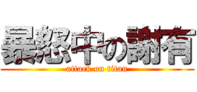 暴怒中の謝有 (attack on titan)