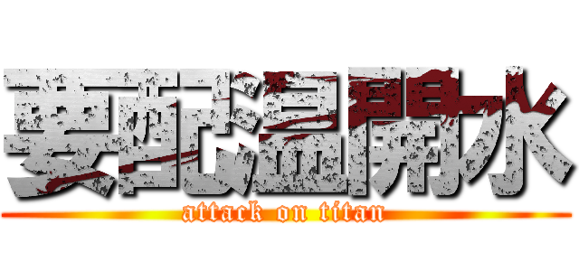 要配温開水 (attack on titan)