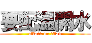 要配温開水 (attack on titan)