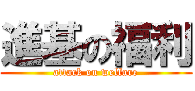 進基の福利 (attack on welfare)