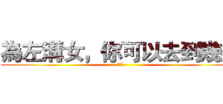 為左溝女，你可以去到幾盡 (ｏｏｏ)