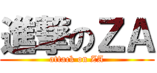 進撃のＺＡ (attack on ZA)