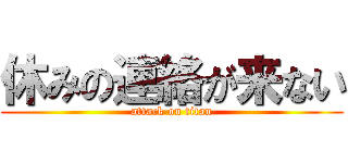 休みの連絡が来ない (attack on titan)