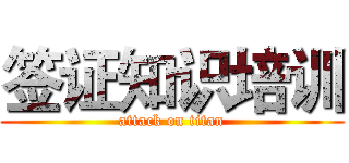 签证知识培训 (attack on titan)