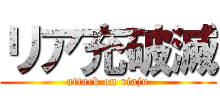 リア充破滅 (attack on riaju)