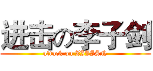 进击の李子剑 (attack on ZIJIAN)