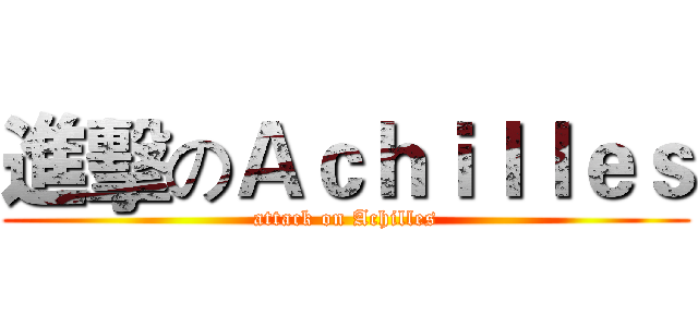 進擊のＡｃｈｉｌｌｅｓ (attack on Achilles)