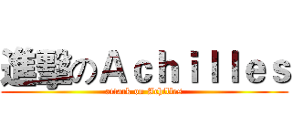 進擊のＡｃｈｉｌｌｅｓ (attack on Achilles)