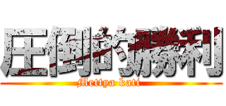 圧倒的勝利 (Mettya kati )